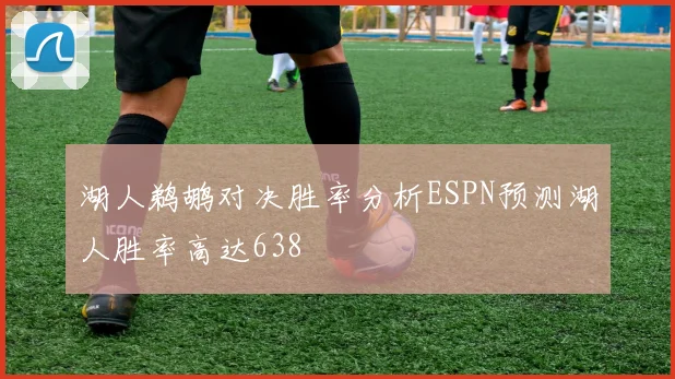 湖人鹈鹕对决胜率分析ESPN预测湖人胜率高达638