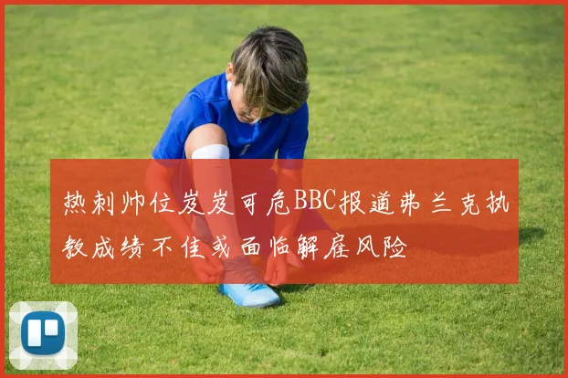 热刺帅位岌岌可危BBC报道弗兰克执教成绩不佳或面临解雇风险