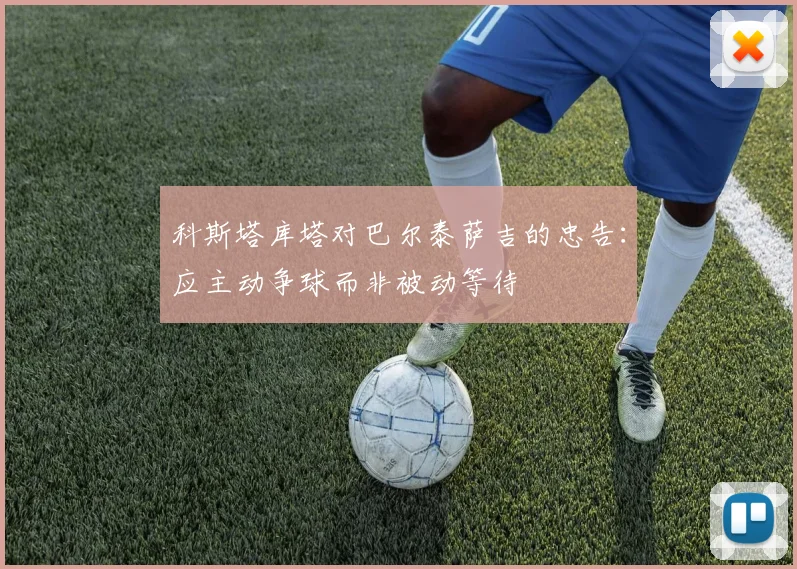 科斯塔库塔对巴尔泰萨吉的忠告：应主动争球而非被动等待