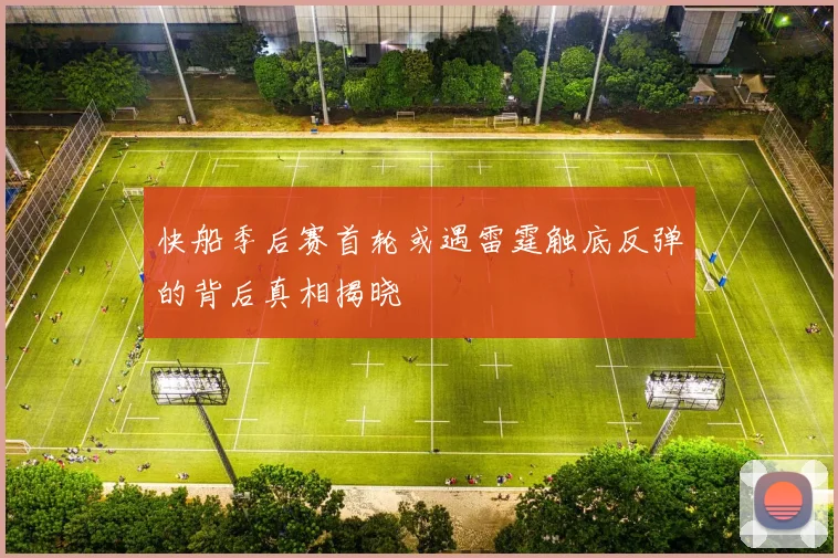 快船季后赛首轮或遇雷霆触底反弹的背后真相揭晓