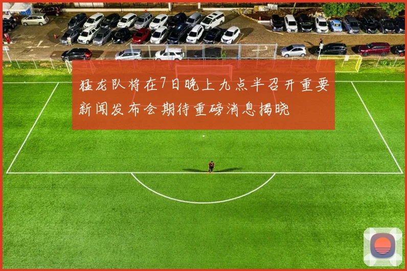 猛龙队将在7日晚上九点半召开重要新闻发布会期待重磅消息揭晓