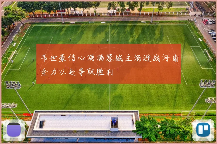 韦世豪信心满满蓉城主场迎战河南全力以赴争取胜利