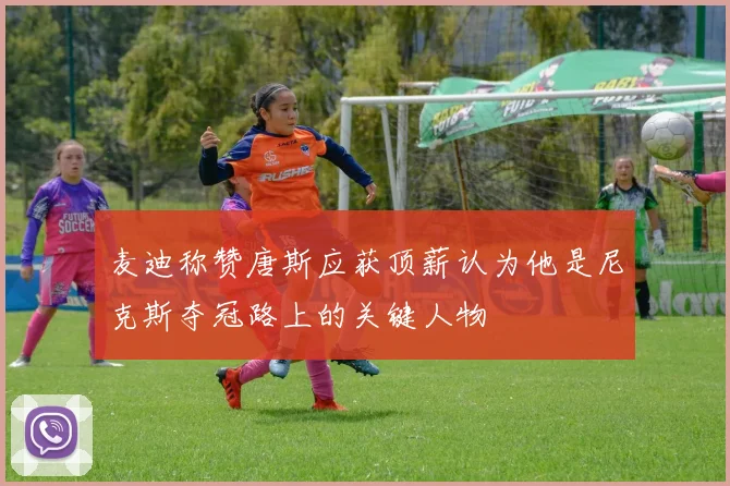 麦迪称赞唐斯应获顶薪认为他是尼克斯夺冠路上的关键人物