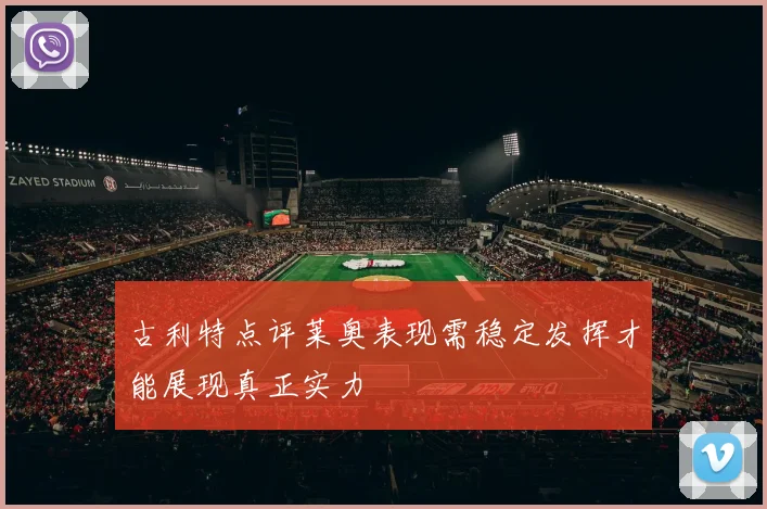 古利特点评莱奥表现需稳定发挥才能展现真正实力