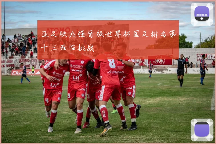 亚足联九强晋级世界杯国足排名第十三面临挑战