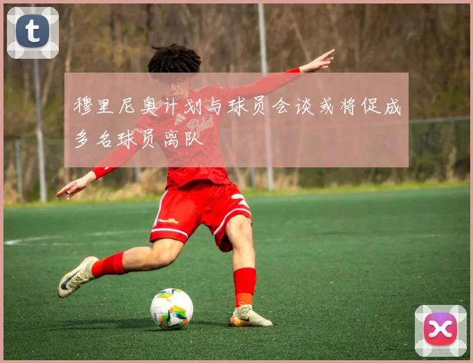 穆里尼奥计划与球员会谈或将促成多名球员离队
