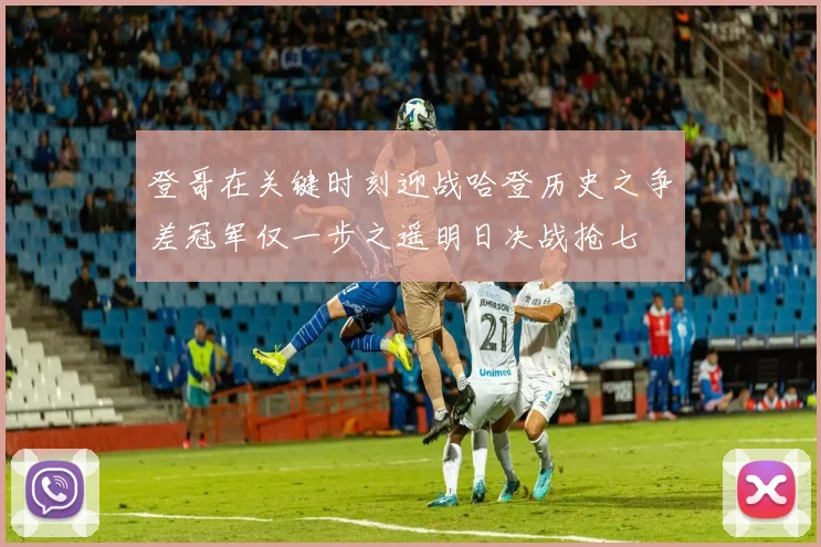 登哥在关键时刻迎战哈登历史之争差冠军仅一步之遥明日决战抢七