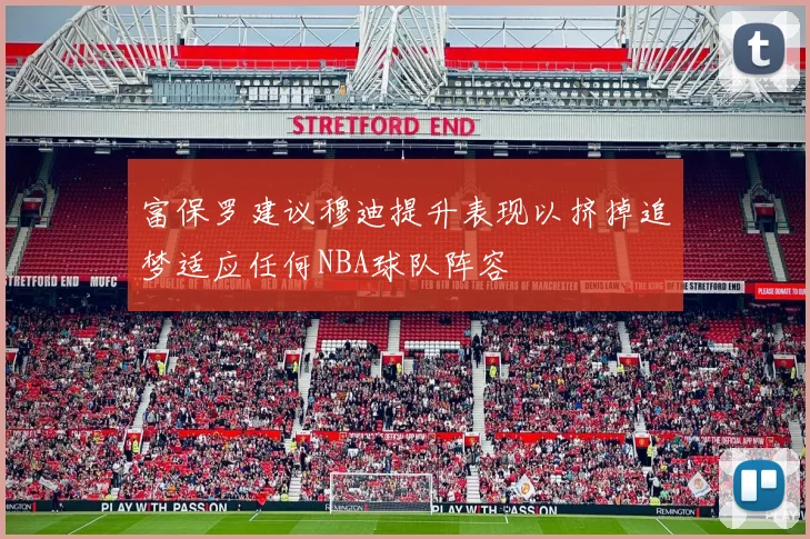富保罗建议穆迪提升表现以挤掉追梦适应任何NBA球队阵容