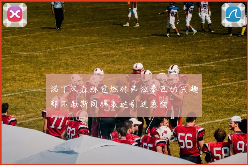 诺丁汉森林重燃对弗拉泰西的兴趣那不勒斯同样表达引进意向